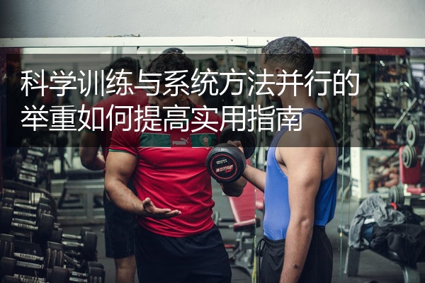 科学训练与系统方法并行的举重如何提高实用指南