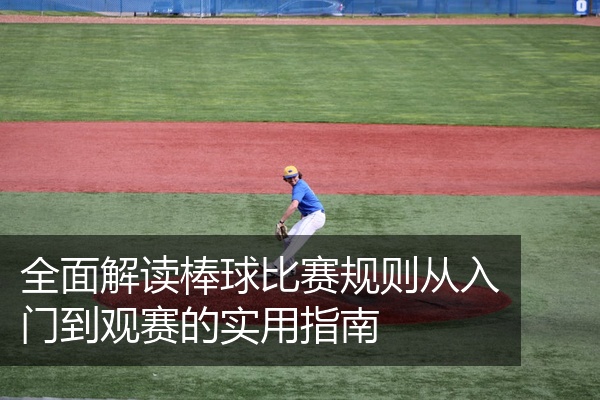 全面解读棒球比赛规则从入门到观赛的实用指南