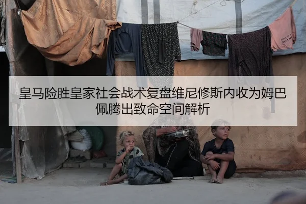 皇马险胜皇家社会战术复盘维尼修斯内收为姆巴佩腾出致命空间解析