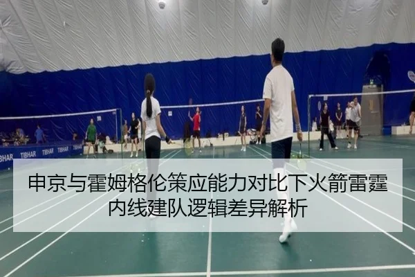 申京与霍姆格伦策应能力对比下火箭雷霆内线建队逻辑差异解析
